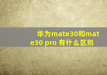 华为mate30和mate30 pro 有什么区别